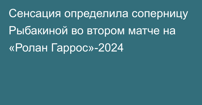 Сенсация определила соперницу Рыбакиной во втором матче на «Ролан Гаррос»-2024