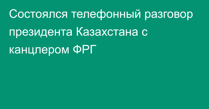 Состоялся телефонный разговор президента Казахстана с канцлером ФРГ