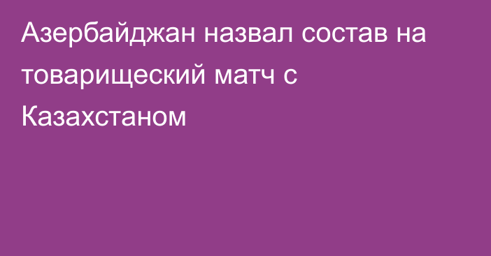 Азербайджан назвал состав на товарищеский матч с Казахстаном