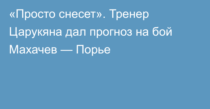 «Просто снесет». Тренер Царукяна дал прогноз на бой Махачев — Порье