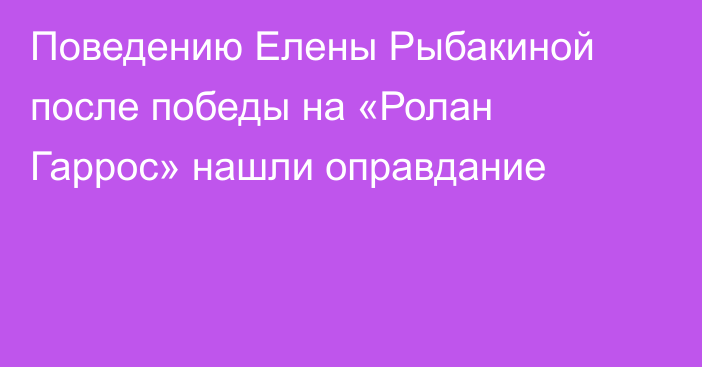 Поведению Елены Рыбакиной после победы на «Ролан Гаррос» нашли оправдание