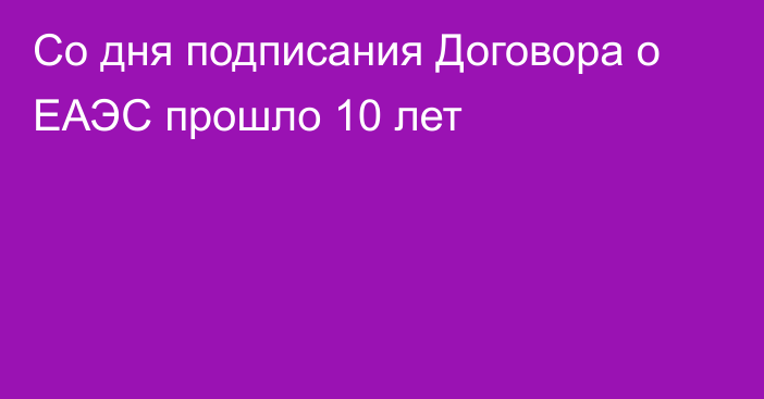 Со дня подписания Договора о ЕАЭС прошло 10 лет