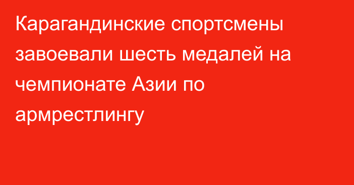 Карагандинские спортсмены завоевали шесть медалей на чемпионате Азии по армрестлингу