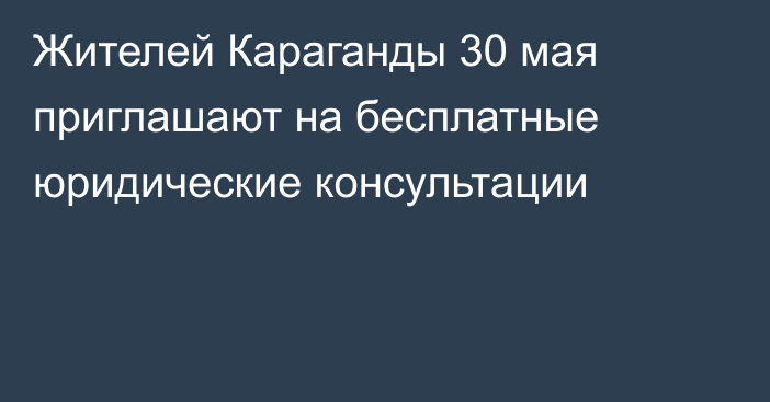 Жителей Караганды 30 мая приглашают на бесплатные юридические консультации