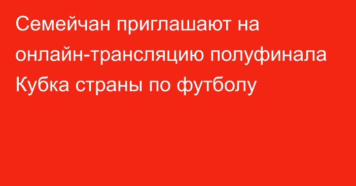 Семейчан приглашают на онлайн-трансляцию полуфинала Кубка страны по футболу