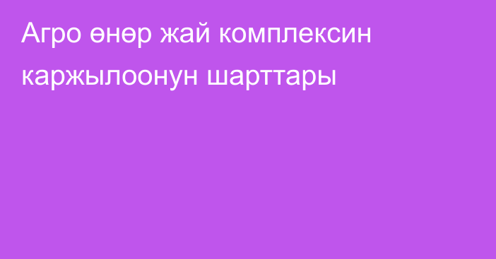 Агро өнөр жай комплексин каржылоонун шарттары