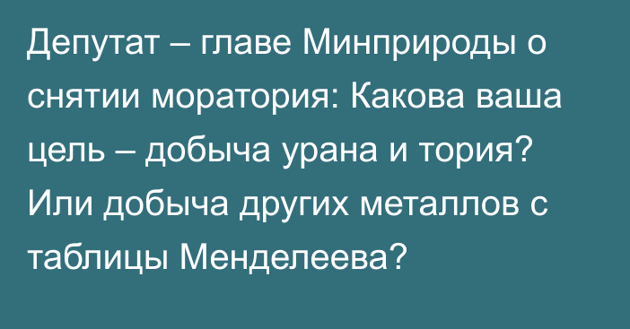 Депутат – главе Минприроды о снятии моратория: Какова ваша цель – добыча урана и тория? Или добыча других металлов с таблицы Менделеева?