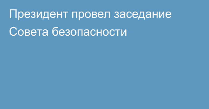 Президент провел заседание Совета безопасности