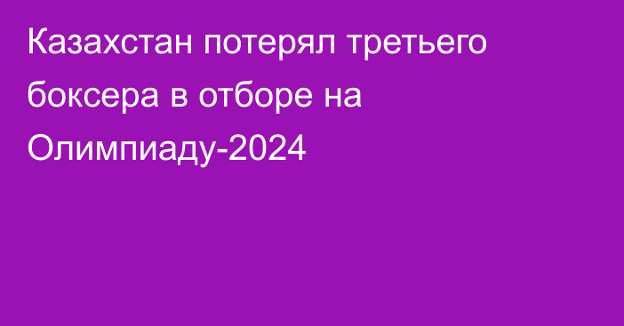 Казахстан потерял третьего боксера в отборе на Олимпиаду-2024