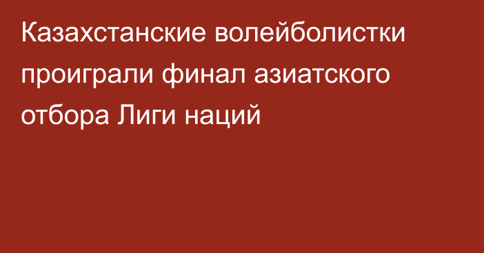 Казахстанские волейболистки проиграли финал азиатского отбора Лиги наций