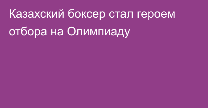 Казахский боксер стал героем отбора на Олимпиаду