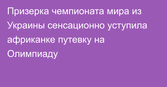 Призерка чемпионата мира из Украины сенсационно уступила африканке путевку на Олимпиаду