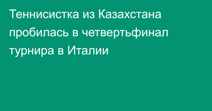 Теннисистка из Казахстана пробилась в четвертьфинал турнира в Италии