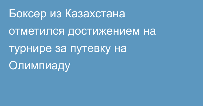 Боксер из Казахстана отметился достижением на турнире за путевку на Олимпиаду