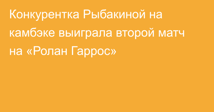 Конкурентка Рыбакиной на камбэке выиграла второй матч на «Ролан Гаррос»