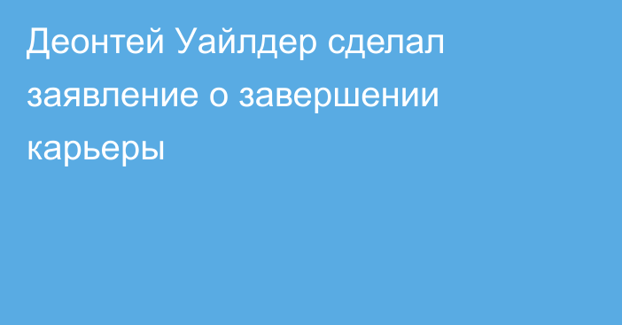 Деонтей Уайлдер сделал заявление о завершении карьеры