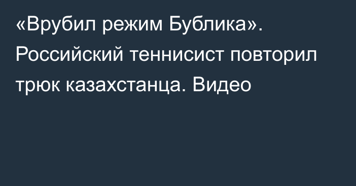 «Врубил режим Бублика». Российский теннисист повторил трюк казахстанца. Видео