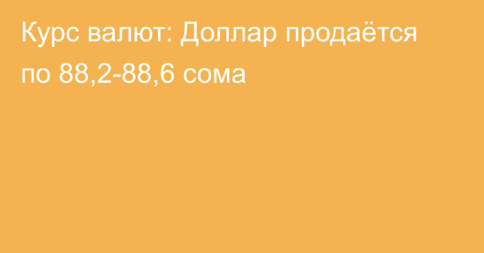 Курс валют: Доллар продаётся по 88,2-88,6 сома