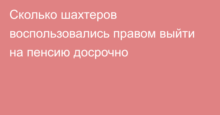 Сколько шахтеров воспользовались правом выйти на пенсию досрочно