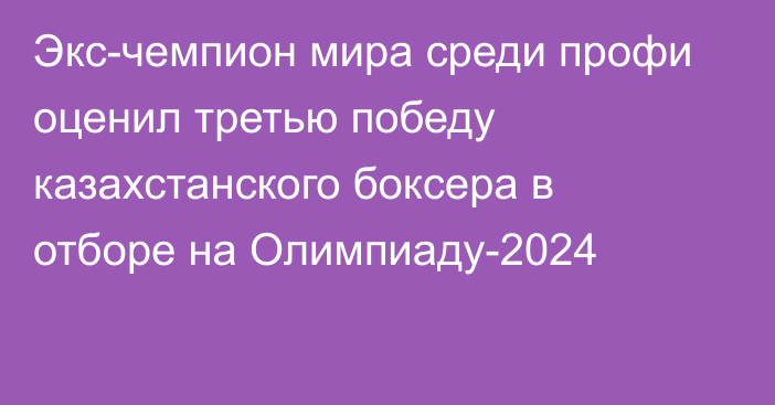 Экс-чемпион мира среди профи оценил третью победу казахстанского боксера в отборе на Олимпиаду-2024