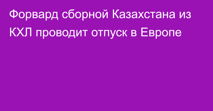 Форвард сборной Казахстана из КХЛ проводит отпуск в Европе