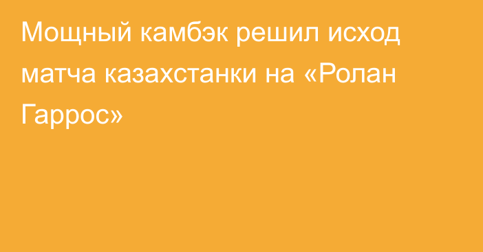 Мощный камбэк решил исход матча казахстанки на «Ролан Гаррос»