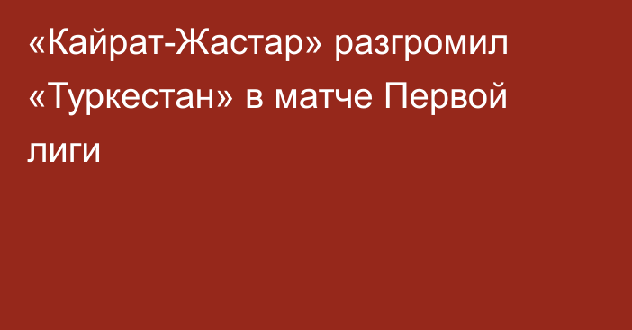 «Кайрат-Жастар» разгромил «Туркестан» в матче Первой лиги