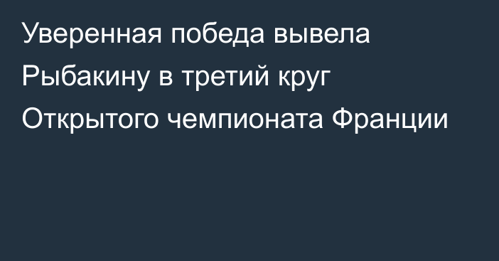 Уверенная победа вывела Рыбакину в третий круг Открытого чемпионата Франции