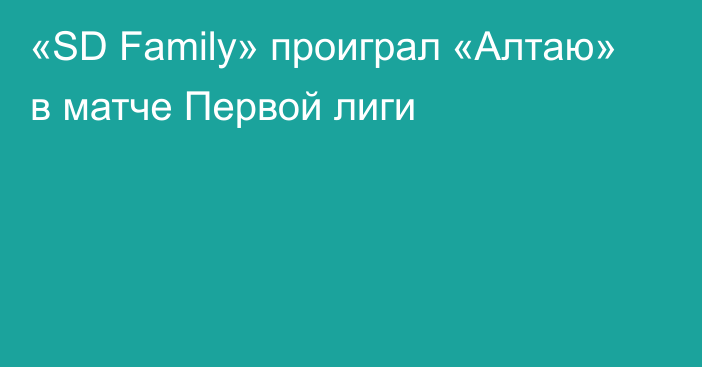 «SD Family» проиграл «Алтаю» в матче Первой лиги