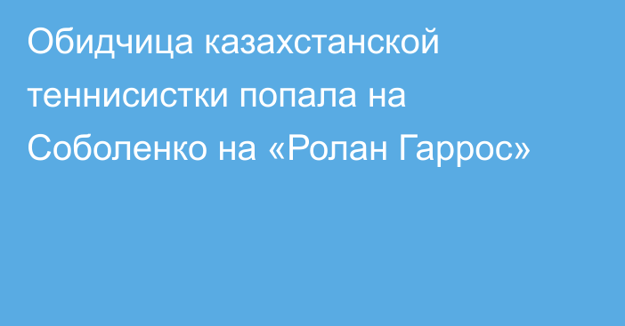 Обидчица казахстанской теннисистки попала на Соболенко на «Ролан Гаррос»