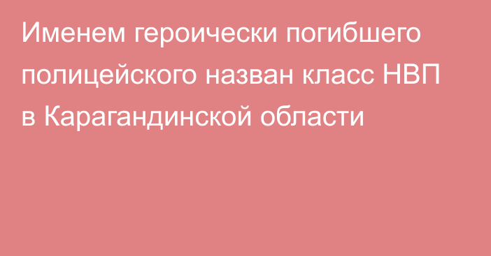 Именем героически погибшего полицейского назван класс НВП в Карагандинской области