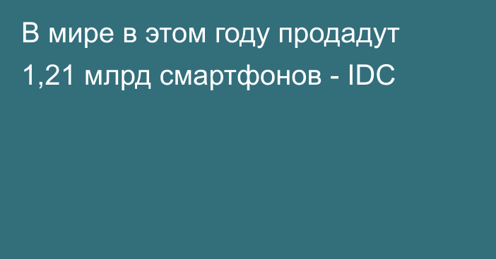 В мире в этом году продадут 1,21 млрд смартфонов - IDC