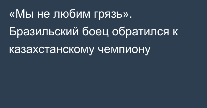 «Мы не любим грязь». Бразильский боец обратился к казахстанскому чемпиону