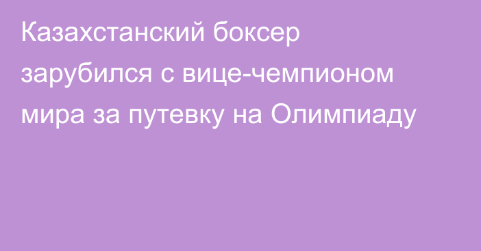 Казахстанский боксер зарубился с вице-чемпионом мира за путевку на Олимпиаду