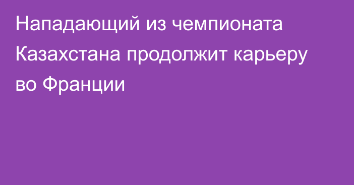 Нападающий из чемпионата Казахстана продолжит карьеру во Франции