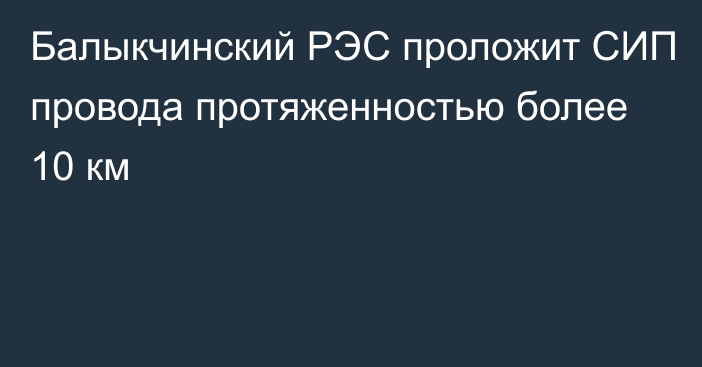 Балыкчинский РЭС проложит СИП провода протяженностью более 10 км