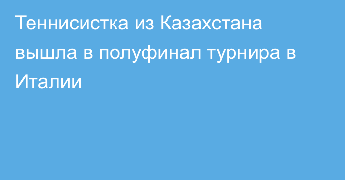 Теннисистка из Казахстана вышла в полуфинал турнира в Италии