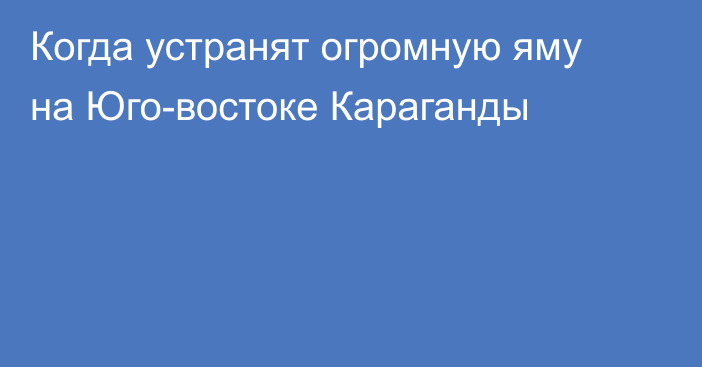 Когда устранят огромную яму на Юго-востоке Караганды