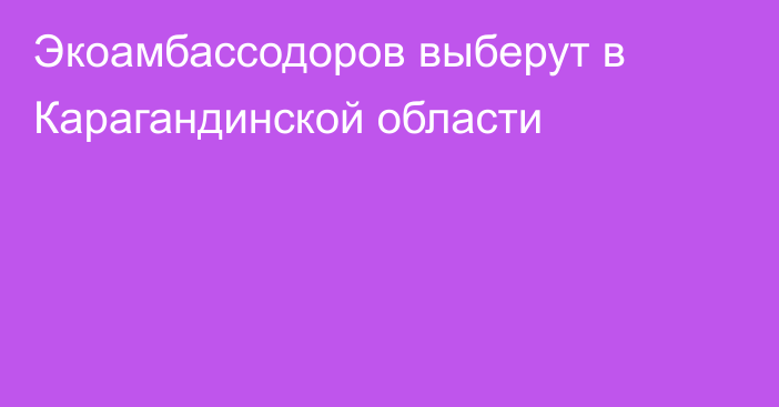 Экоамбассодоров выберут в Карагандинской области