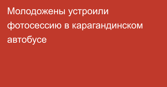 Молодожены устроили фотосессию в карагандинском автобусе