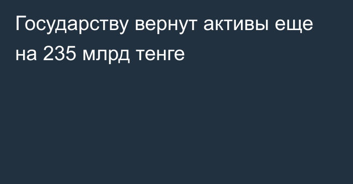 Государству вернут активы еще на 235 млрд тенге