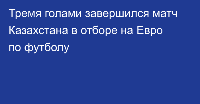 Тремя голами завершился матч Казахстана в отборе на Евро по футболу