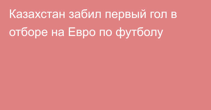 Казахстан забил первый гол в отборе на Евро по футболу