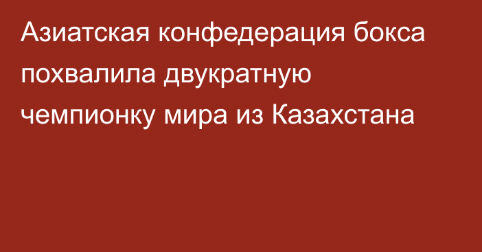 Азиатская конфедерация бокса похвалила двукратную чемпионку мира из Казахстана