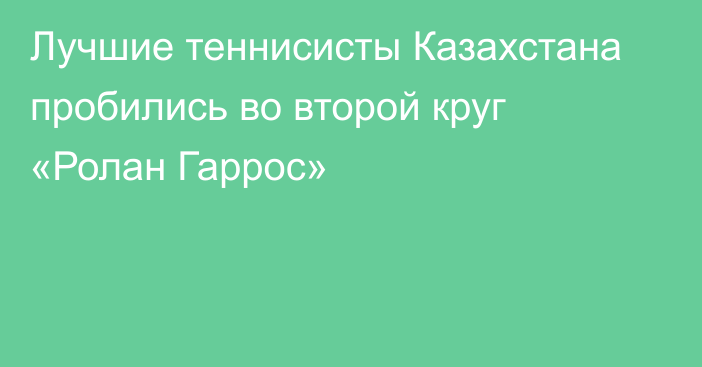 Лучшие теннисисты Казахстана пробились во второй круг «Ролан Гаррос»