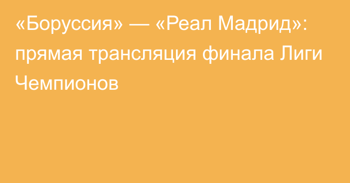 «Боруссия» — «Реал Мадрид»: прямая трансляция финала Лиги Чемпионов