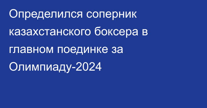 Определился соперник казахстанского боксера в главном поединке за Олимпиаду-2024