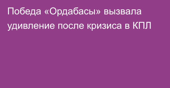 Победа «Ордабасы» вызвала удивление после кризиса в КПЛ