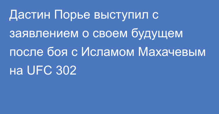 Дастин Порье выступил с заявлением о своем будущем после боя с Исламом Махачевым на UFC 302