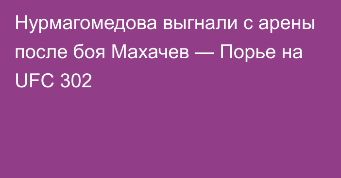 Нурмагомедова выгнали с арены после боя Махачев — Порье на UFC 302